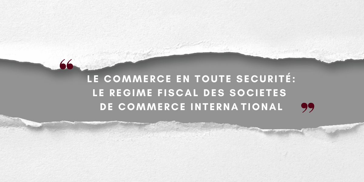 Le régime fiscal des sociétés de commerce international