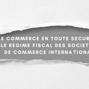 Le régime fiscal des sociétés de commerce international