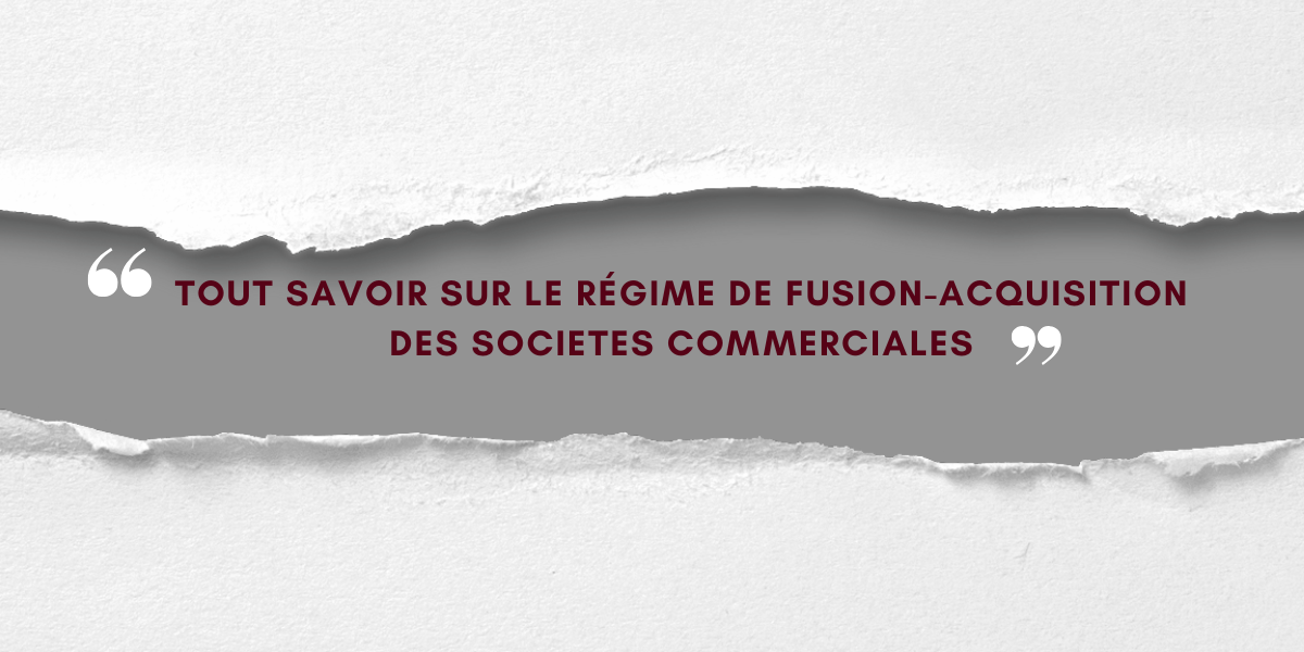 TOUT SAVOIR SUR LE RÉGIME DE FUSION-ACQUISITION DES SOCIETES COMMERCIALES