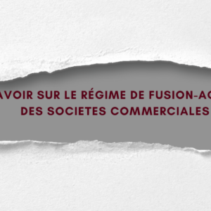 TOUT SAVOIR SUR LE RÉGIME DE FUSION-ACQUISITION DES SOCIETES COMMERCIALES