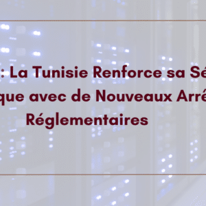 QUID Novi ! La Tunisie Renforce sa Sécurité Numérique avec de Nouveaux Arrêtés Réglementaires
