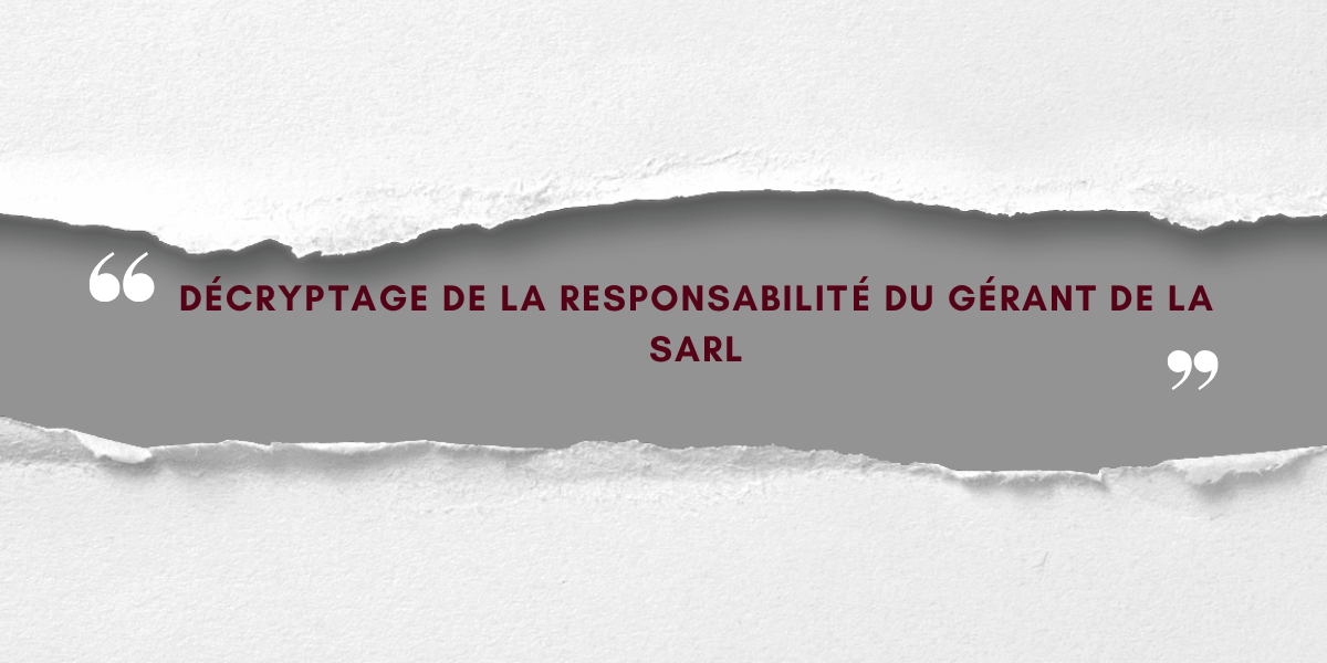 DÉCRYPTAGE DE LA RESPONSABILITÉ DU GÉRANT DE LA SARL