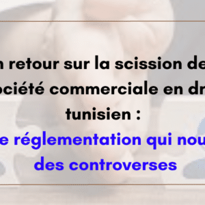Un retour sur la scission de la société commerciale en droit tunisien:  une réglementation qui nourrit des controverses