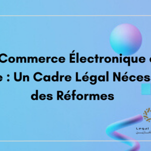 Le Commerce Électronique en Tunisie : Un Cadre Légal Nécessitant des Réforme